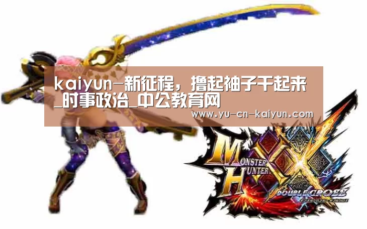 kaiyun-新征程,撸起袖子干起来_时事政治_中公教育网(图1) kaiyun-新征程,撸起袖子干起来_时事政治_中公教育网(图1)