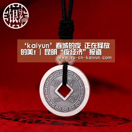 ‘kaiyun’春城的夜 正在释放的美！| 昆明“夜经济”报道(图1)