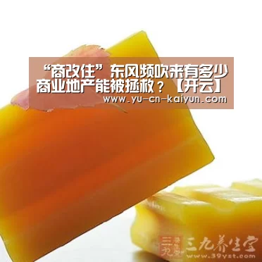 “商改住”东风频吹来有多少商业地产能被拯救？【开云】(图3)